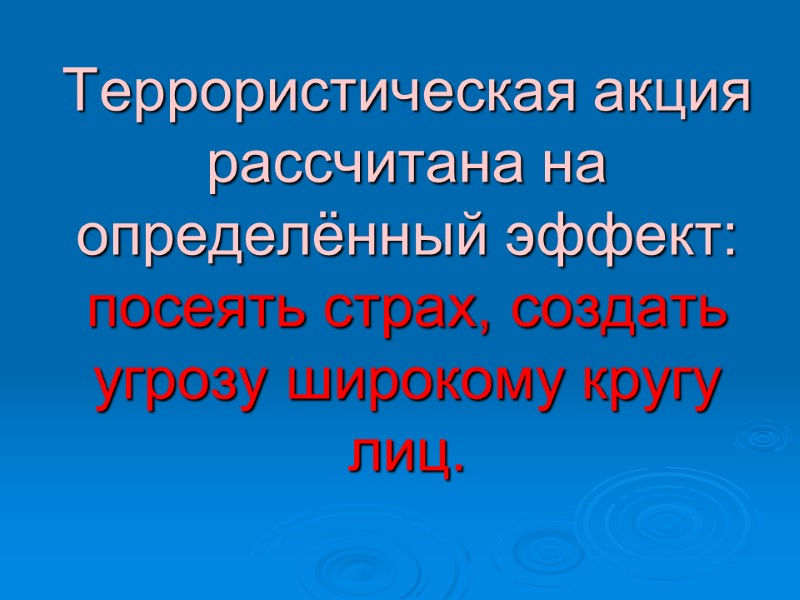 Террористическая акция рассчитана на определённый эффект: посеять страх, создать угрозу широкому кругу лиц.